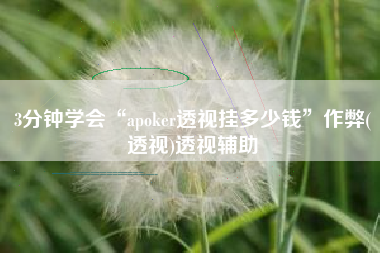 3分钟学会“apoker透视挂多少钱”作弊(透视)透视辅助