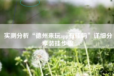 实测分析“德州来玩app有挂吗”详细分享装挂步骤