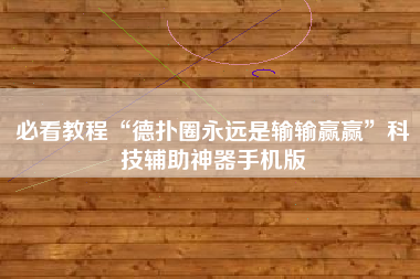 必看教程“德扑圈永远是输输赢赢”科技辅助神器手机版