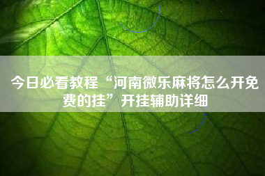 今日必看教程“河南微乐麻将怎么开免费的挂	”开挂辅助详细