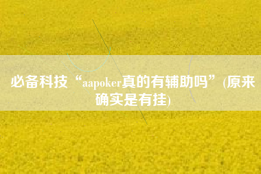 必备科技“aapoker真的有辅助吗”(原来确实是有挂)