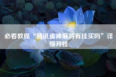 必看教程“腾讯雀神麻将有挂买吗”详细开挂
