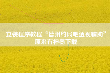 安装程序教程“德州约局吧透视辅助”原来有神器下载