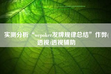 实测分析“wepoker发牌规律总结	”作弊(透视)透视辅助