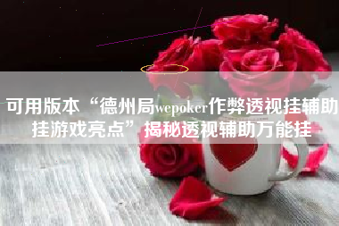可用版本“德州局wepoker作弊透视挂辅助挂游戏亮点”揭秘透视辅助万能挂