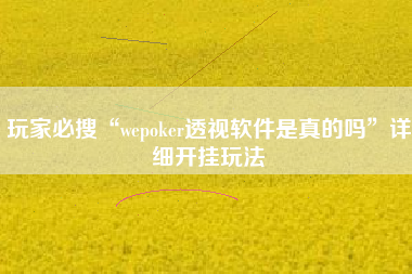 玩家必搜“wepoker透视软件是真的吗”详细开挂玩法