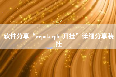 软件分享“wepokerplus开挂”详细分享装挂