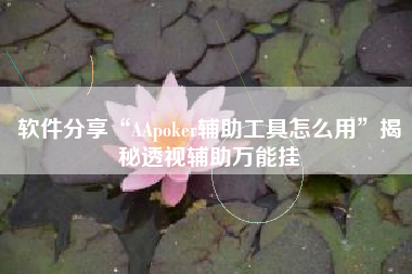 软件分享“AApoker辅助工具怎么用”揭秘透视辅助万能挂