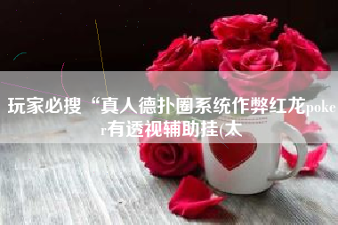 玩家必搜“真人德扑圈系统作弊红龙poker有透视辅助挂(太