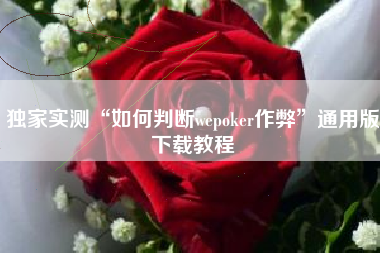 独家实测“如何判断wepoker作弊	”通用版下载教程