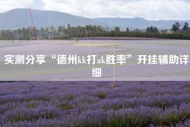 实测分享“德州kk打ak胜率”开挂辅助详细