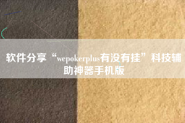 软件分享“wepokerplus有没有挂	”科技辅助神器手机版