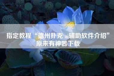 指定教程“德州扑克 ai辅助软件介绍”原来有神器下载