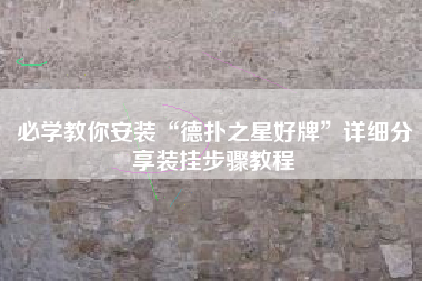 必学教你安装“德扑之星好牌”详细分享装挂步骤教程