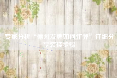 专家分析“德州发牌如何作弊	”详细分享装挂步骤