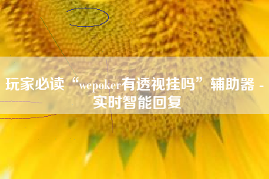 玩家必读“wepoker有透视挂吗”辅助器 - 实时智能回复