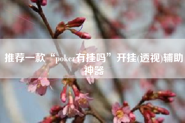 推荐一款“poker有挂吗”开挂(透视)辅助神器