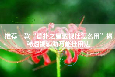 推荐一款“德扑之星透视挂怎么用”揭秘透视辅助万能挂用法