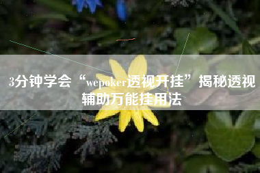 3分钟学会“wepoker透视开挂”揭秘透视辅助万能挂用法