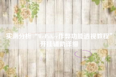 实测分析“WePoKer作弊功能透视教程”开挂辅助详细