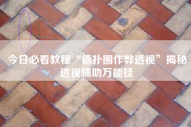 今日必看教程“德扑圈作弊透视	”揭秘透视辅助万能挂