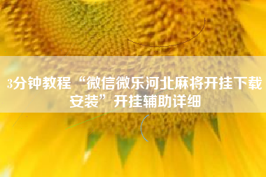 3分钟教程“微信微乐河北麻将开挂下载安装”开挂辅助详细