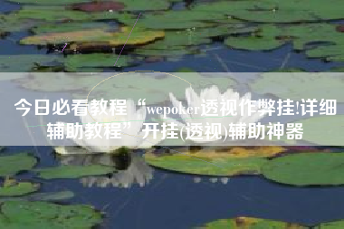今日必看教程“wepoker透视作弊挂!详细辅助教程	”开挂(透视)辅助神器