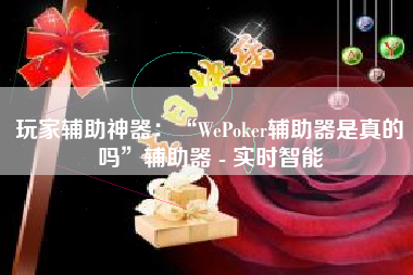 玩家辅助神器：“WePoker辅助器是真的吗	”辅助器 - 实时智能