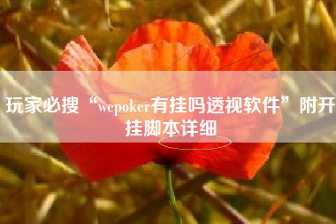 玩家必搜“wepoker有挂吗透视软件	”附开挂脚本详细