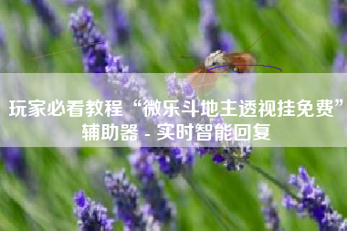 玩家必看教程“微乐斗地主透视挂免费”辅助器 - 实时智能回复