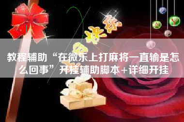 教程辅助“在微乐上打麻将一直输是怎么回事”开挂辅助脚本+详细开挂