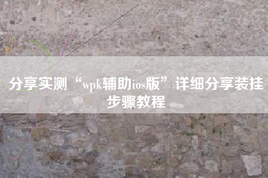 分享实测“wpk辅助ios版”详细分享装挂步骤教程