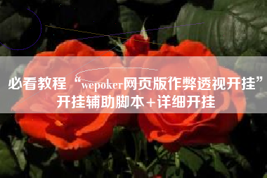 必看教程“wepoker网页版作弊透视开挂”开挂辅助脚本+详细开挂