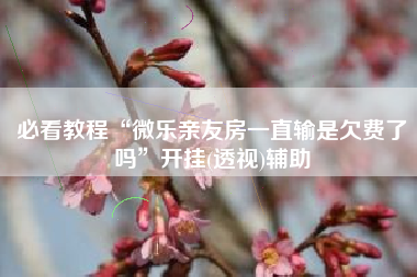 必看教程“微乐亲友房一直输是欠费了吗”开挂(透视)辅助