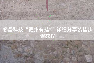 必备科技“德州有挂?”详细分享装挂步骤教程