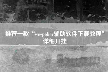推荐一款“we-poker辅助软件下载教程”详细开挂