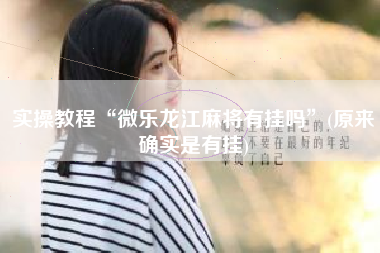 实操教程“微乐龙江麻将有挂吗	”(原来确实是有挂)