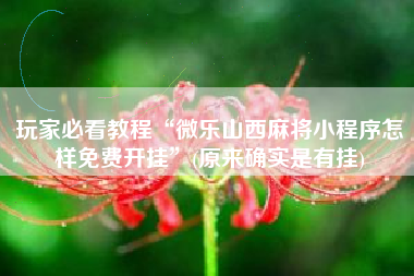 玩家必看教程“微乐山西麻将小程序怎样免费开挂	”(原来确实是有挂)