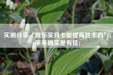 实测分享“微乐买月卡能提高胜率吗	”(原来确实是有挂)