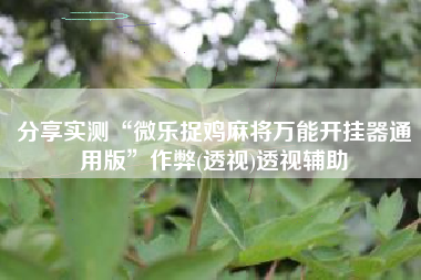 分享实测“微乐捉鸡麻将万能开挂器通用版”作弊(透视)透视辅助