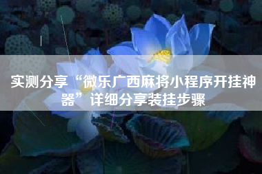 实测分享“微乐广西麻将小程序开挂神器	”详细分享装挂步骤