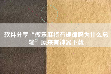 软件分享“微乐麻将有规律吗为什么总输	”原来有神器下载