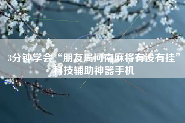 3分钟学会“朋友局河南麻将有没有挂”科技辅助神器手机