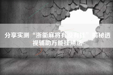 分享实测“浙衢麻将有没有挂”揭秘透视辅助万能挂用法