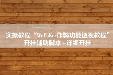 实操教程“WePoKer作弊功能透视教程”开挂辅助脚本+详细开挂