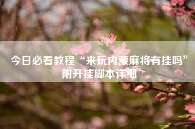 今日必看教程“来玩内蒙麻将有挂吗”附开挂脚本详细