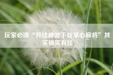 玩家必读“开挂神器下载掌心麻将”其实确实有挂