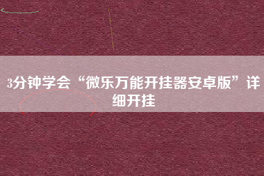 3分钟学会“微乐万能开挂器安卓版”详细开挂