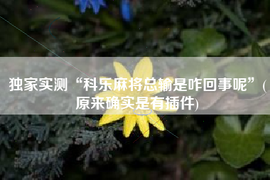 独家实测“科乐麻将总输是咋回事呢”(原来确实是有插件)