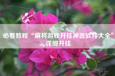 必看教程“麻将游戏开挂神器软件大全”详细开挂